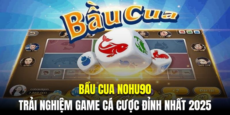 Bầu cua Nohu90| Siêu phẩm cá cược số 1 thị trường 2025