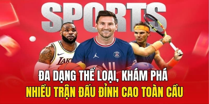 Đa dạng thể loại, khám phá nhiều trận đấu đỉnh cao toàn cầu