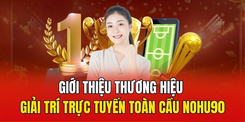 Giới thiệu sơ lược về thương hiệu giải trí trực tuyến toàn cầu Nohu90