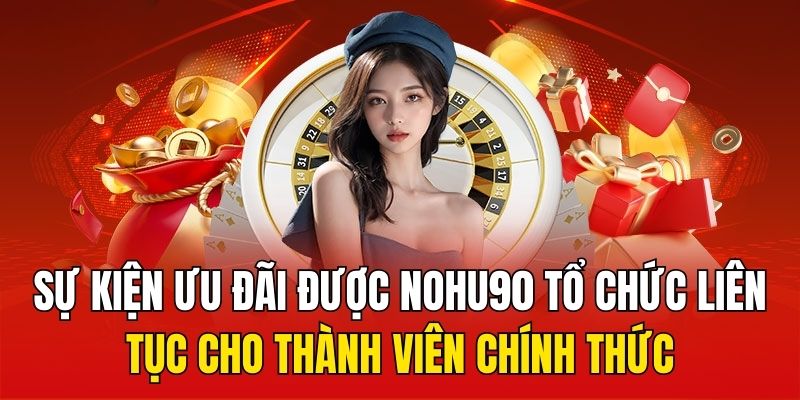 Sự kiện ưu đãi được Nohu90 tổ chức liên tục cho thành viên chính thức